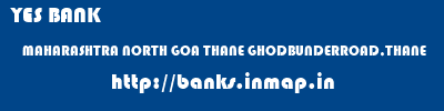 YES BANK  MAHARASHTRA NORTH GOA THANE GHODBUNDERROAD,THANE  banks information 